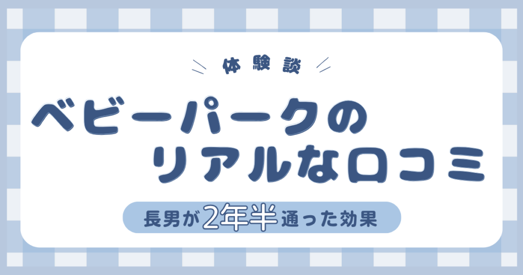 ベビーパークの体験談とリアルな口コミを紹介する記事のアイキャッチ画像。長男が2年半通った効果をまとめたデザイン。